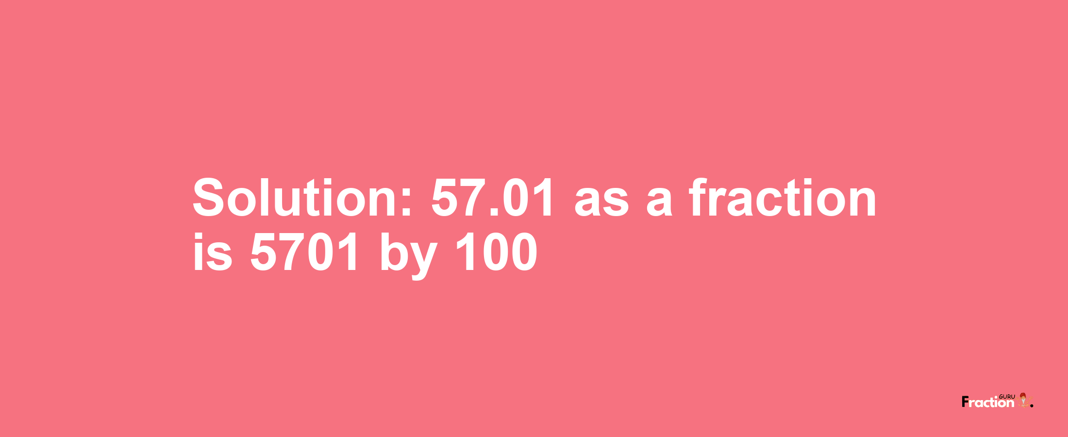 Solution:57.01 as a fraction is 5701/100